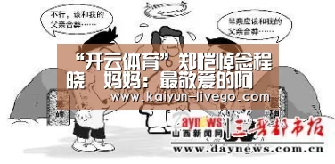 “开云体育”郑恺悼念程晓玥妈妈:最敬爱的阿姨一路走好(图3) 开云赛事