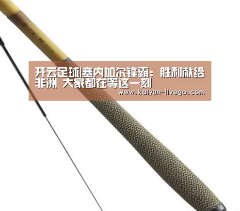开云足球|塞内加尔锋霸:胜利献给非洲 大家都在等这一刻(图2) 开云赛事