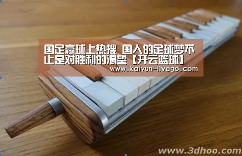 国足赢球上热搜 国人的足球梦不止是对胜利的渴望【开云篮球】(图1) 开云赛事