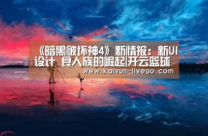 《暗黑破坏神4》新情报:新UI设计 食人族的崛起|开云篮球(图3) 开云足球