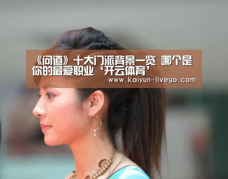 《问道》十大门派背景一览 哪个是你的最爱职业‘开云体育’(图1) 开云体育