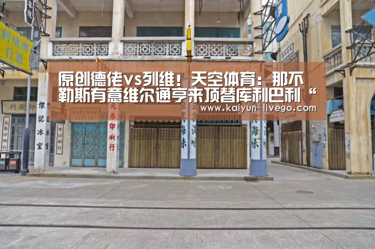 原创德佬vs列维!天空体育:那不勒斯有意维尔通亨来顶替库利巴利“开云体育”(图1) 开云篮球