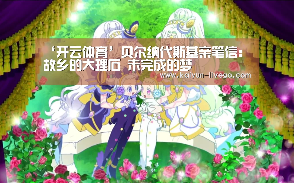 ‘开云体育’贝尔纳代斯基亲笔信:故乡的大理石 未完成的梦(图2) 开云足球