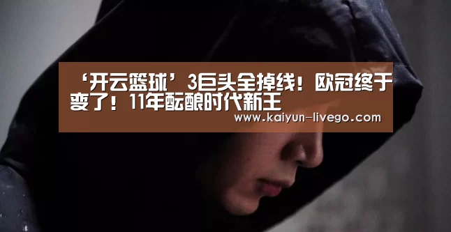 ‘开云篮球’3巨头全掉线!欧冠终于变了!11年酝酿时代新王(图3) 开云赛事