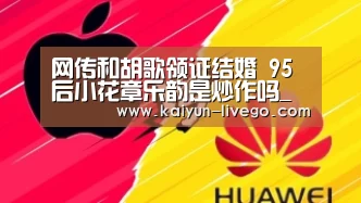 网传和胡歌领证结婚 95后小花章乐韵是炒作吗_开云赛事(图4) 开云篮球